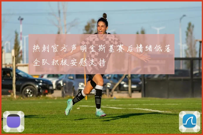 热刺官方声明金斯基赛后情绪低落全队积极安慰支持