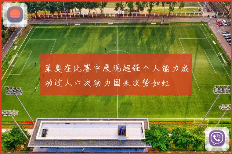 莱奥在比赛中展现超强个人能力成功过人六次助力国米攻势如虹